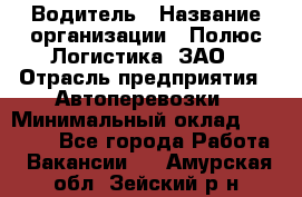 Водитель › Название организации ­ Полюс Логистика, ЗАО › Отрасль предприятия ­ Автоперевозки › Минимальный оклад ­ 45 000 - Все города Работа » Вакансии   . Амурская обл.,Зейский р-н